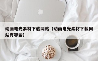 金坛动画电光素材下载网站（动画电光素材下载网站有哪些）