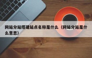 金坛网站分站搭建站点名称是什么（网站分站是什么意思）