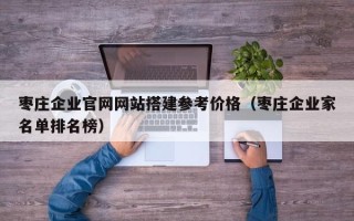 金坛枣庄企业官网网站搭建参考价格（枣庄企业家名单排名榜）