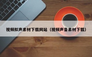 金坛视频拟声素材下载网站（视频声音素材下载）