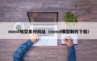 金坛mmd模型素材网站（mmd模型制作下载）