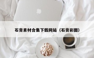 金坛石膏素材合集下载网站（石膏彩图）