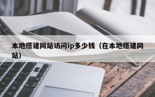 金坛本地搭建网站访问ip多少钱（在本地搭建网站）