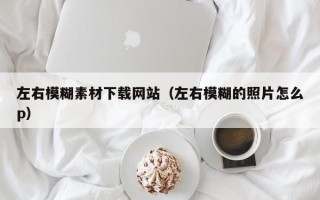 金坛左右模糊素材下载网站（左右模糊的照片怎么p）