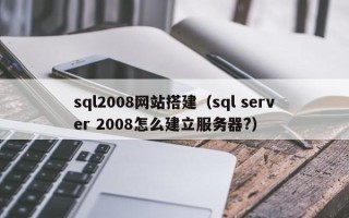 金坛sql2008网站搭建（sql server 2008怎么建立服务器?）