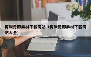 金坛剪辑走廊素材下载网站（剪辑走廊素材下载网站大全）