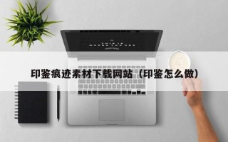 金坛印鉴痕迹素材下载网站（印鉴怎么做）
