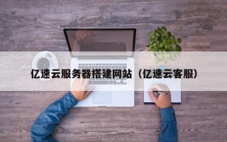金坛亿速云服务器搭建网站（亿速云客服）