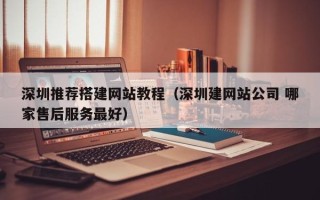 金坛深圳推荐搭建网站教程（深圳建网站公司 哪家售后服务最好）