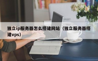 金坛独立ip服务器怎么搭建网站（独立服务器搭建vps）