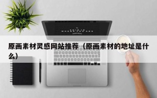 金坛原画素材灵感网站推荐（原画素材的地址是什么）