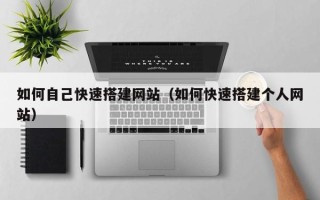 金坛如何自己快速搭建网站（如何快速搭建个人网站）