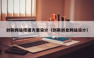 金坛创新网站搭建方案设计（创新创业网站设计）